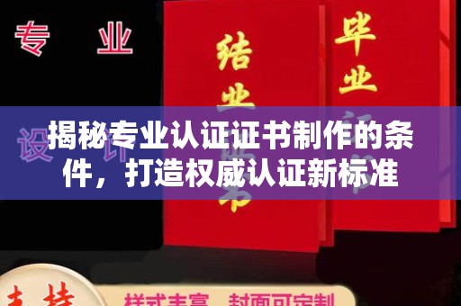 五通桥揭秘专业认证证书制作的条件，打造权威认证新标准