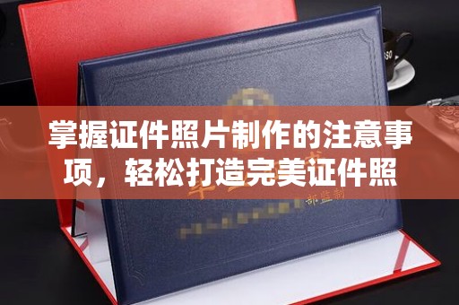 五通桥掌握证件照片制作的注意事项，轻松打造完美证件照