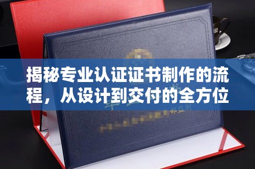 五通桥揭秘专业认证证书制作的流程，从设计到交付的全方位指南