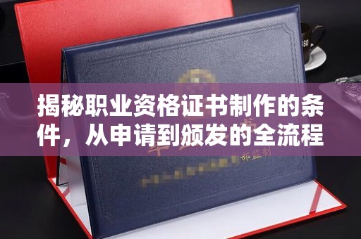 五通桥揭秘职业资格证书制作的条件，从申请到颁发的全流程解析