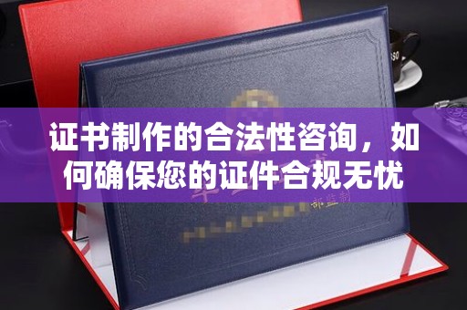 五通桥证书制作的合法性咨询，如何确保您的证件合规无忧