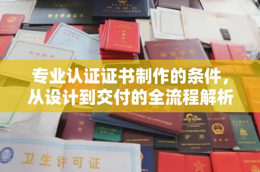 五通桥专业认证证书制作的条件，从设计到交付的全流程解析
