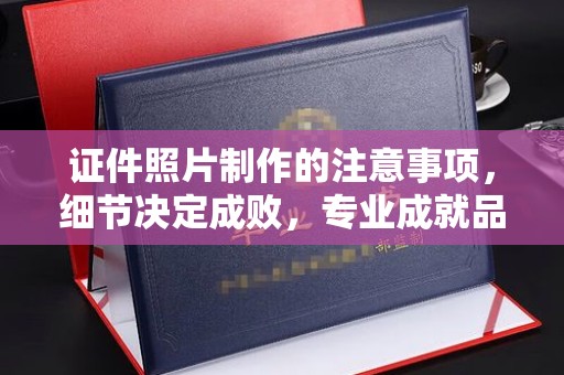 五通桥证件照片制作的注意事项，细节决定成败，专业成就品质